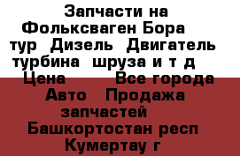 Запчасти на Фольксваген Бора 1.9 тур. Дизель. Двигатель, турбина, шруза и т.д .  › Цена ­ 25 - Все города Авто » Продажа запчастей   . Башкортостан респ.,Кумертау г.
